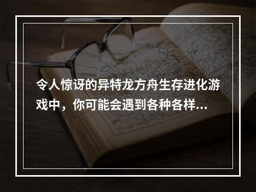 令人惊讶的异特龙方舟生存进化游戏中，你可能会遇到各种各样的生物，但当你遇到异特龙时，你会感到异常惊奇。异特龙是一种巨大的、飞行速度极快的猛禽，是游戏中最强大的飞