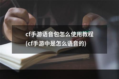 cf手游语音包怎么使用教程(cf手游中是怎么语音的)