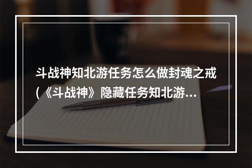 斗战神知北游任务怎么做封魂之戒(《斗战神》隐藏任务知北游3怎么获得)