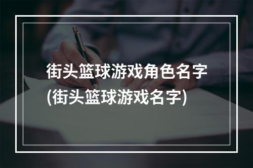 街头篮球游戏角色名字(街头篮球游戏名字)