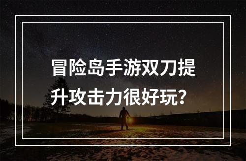 冒险岛手游双刀提升攻击力很好玩？