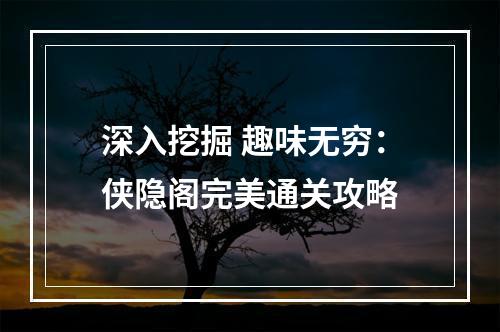 深入挖掘 趣味无穷：侠隐阁完美通关攻略