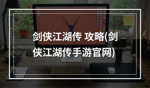 剑侠江湖传 攻略(剑侠江湖传手游官网)