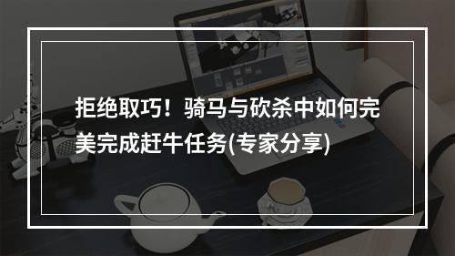 拒绝取巧！骑马与砍杀中如何完美完成赶牛任务(专家分享)