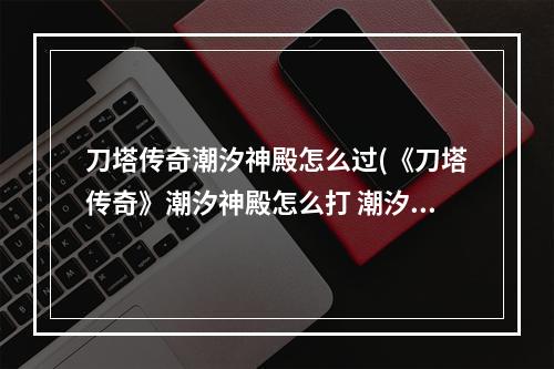 刀塔传奇潮汐神殿怎么过(《刀塔传奇》潮汐神殿怎么打 潮汐神殿平民阵容通关攻略)