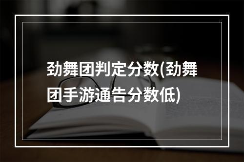 劲舞团判定分数(劲舞团手游通告分数低)