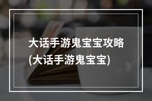 大话手游鬼宝宝攻略(大话手游鬼宝宝)