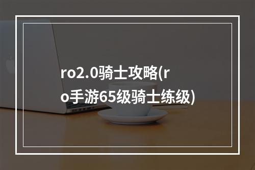 ro2.0骑士攻略(ro手游65级骑士练级)