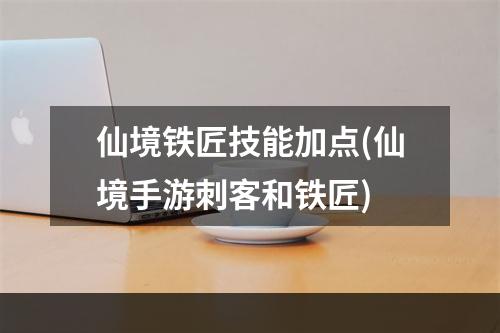 仙境铁匠技能加点(仙境手游刺客和铁匠)