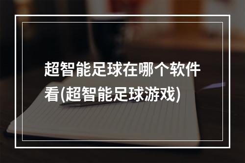 超智能足球在哪个软件看(超智能足球游戏)