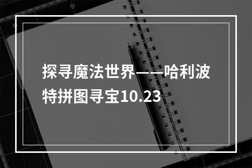 探寻魔法世界——哈利波特拼图寻宝10.23