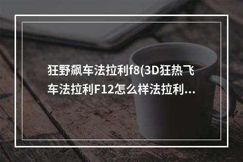 狂野飙车法拉利f8(3D狂热飞车法拉利F12怎么样法拉利F12属性介绍)