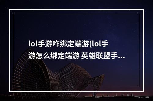 lol手游咋绑定端游(lol手游怎么绑定端游 英雄联盟手游绑定端游)