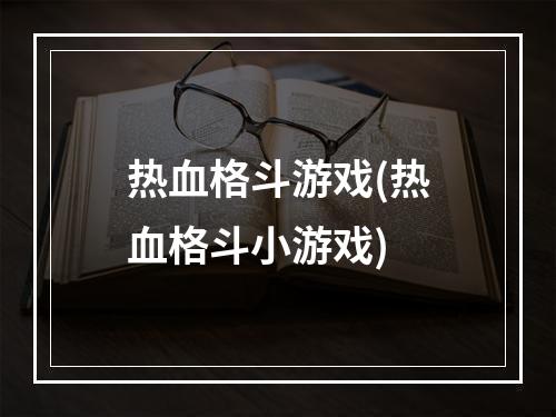 热血格斗游戏(热血格斗小游戏)