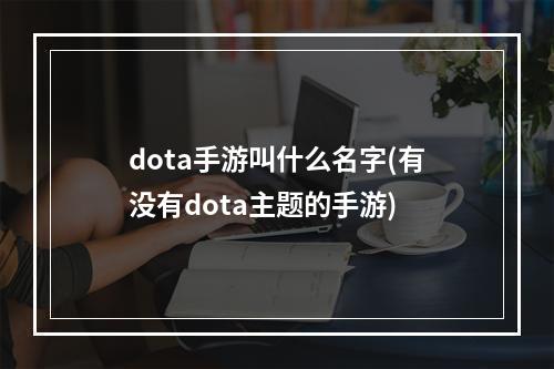 dota手游叫什么名字(有没有dota主题的手游)