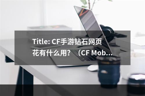 Title: CF手游钻石网页花有什么用？（CF Mobile Diamonds - What Can You Do with Them?)