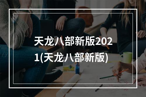 天龙八部新版2021(天龙八部新版)