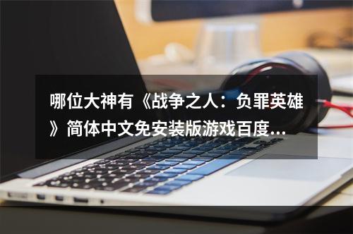 哪位大神有《战争之人：负罪英雄》简体中文免安装版游戏百度云资源(战争人负罪英雄)