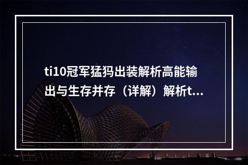 ti10冠军猛犸出装解析高能输出与生存并存（详解）解析ti10冠军猛犸的装备选择，挖掘其高能输出与生存并存的奥秘。