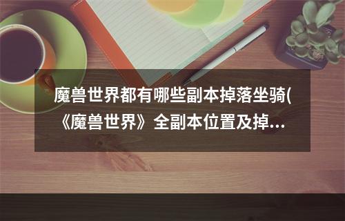 魔兽世界都有哪些副本掉落坐骑(《魔兽世界》全副本位置及掉落坐骑、战宠汇总 破碎)