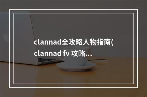 clannad全攻略人物指南(clannad fv 攻略)