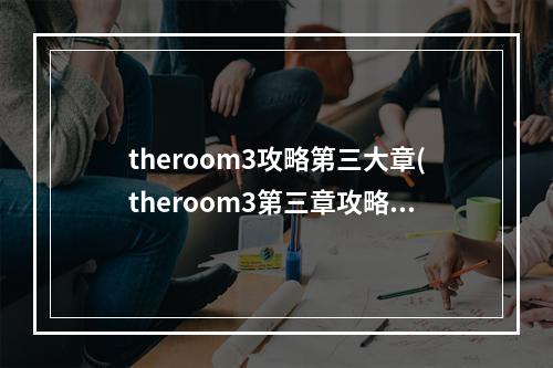 theroom3攻略第三大章(theroom3第三章攻略第三章怎么过)