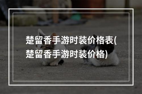 楚留香手游时装价格表(楚留香手游时装价格)