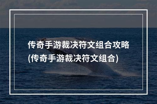 传奇手游裁决符文组合攻略(传奇手游裁决符文组合)