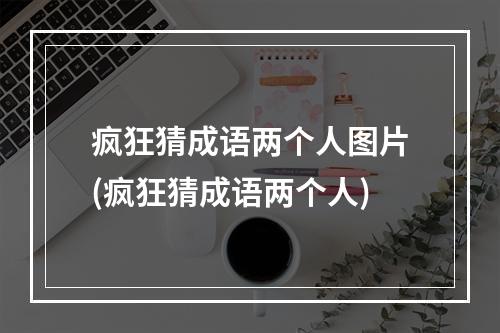 疯狂猜成语两个人图片(疯狂猜成语两个人)