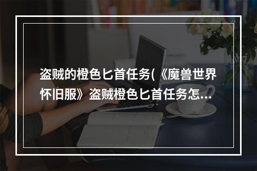 盗贼的橙色匕首任务(《魔兽世界怀旧服》盗贼橙色匕首任务怎么做 任务完成)