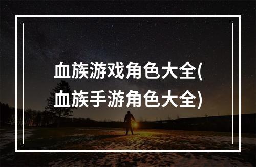 血族游戏角色大全(血族手游角色大全)