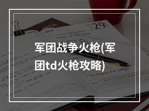 军团战争火枪(军团td火枪攻略)