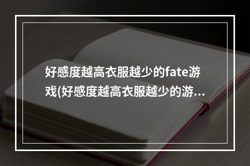 好感度越高衣服越少的fate游戏(好感度越高衣服越少的游戏)