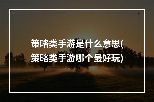 策略类手游是什么意思(策略类手游哪个最好玩)