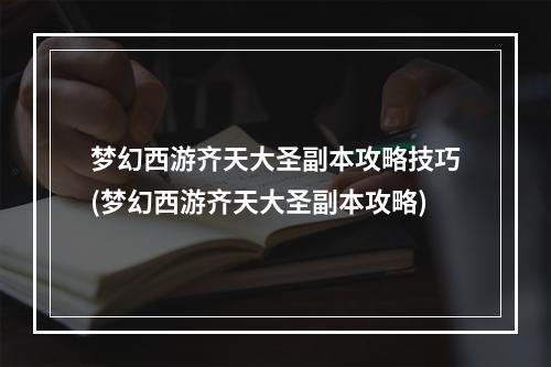 梦幻西游齐天大圣副本攻略技巧(梦幻西游齐天大圣副本攻略)