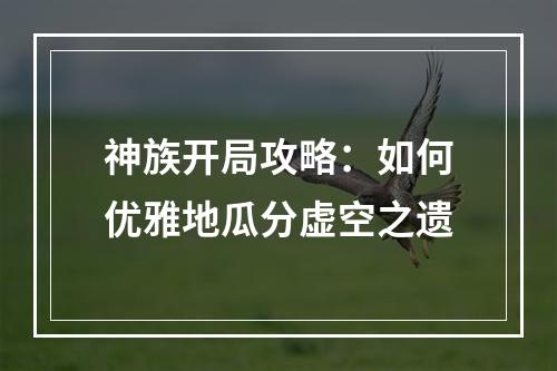 神族开局攻略：如何优雅地瓜分虚空之遗