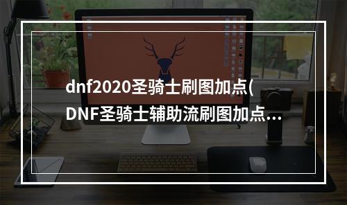 dnf2020圣骑士刷图加点(DNF圣骑士辅助流刷图加点推荐 圣骑士刷图加点攻略)