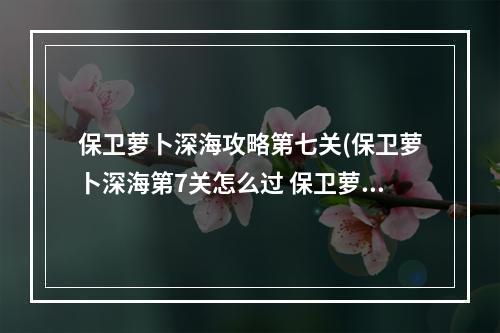 保卫萝卜深海攻略第七关(保卫萝卜深海第7关怎么过 保卫萝卜 )