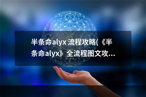 半条命alyx 流程攻略(《半条命alyx》全流程图文攻略第一章纠缠)