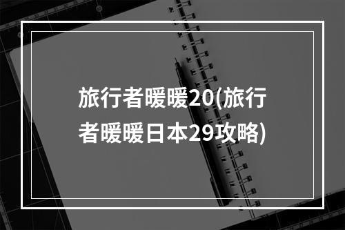 旅行者暖暖20(旅行者暖暖日本29攻略)