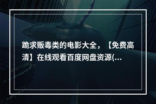 跪求贩毒类的电影大全，【免费高清】在线观看百度网盘资源(美国黑帮下载)