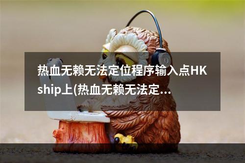 热血无赖无法定位程序输入点HKship上(热血无赖无法定位程序输入点)