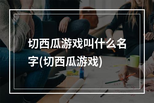 切西瓜游戏叫什么名字(切西瓜游戏)