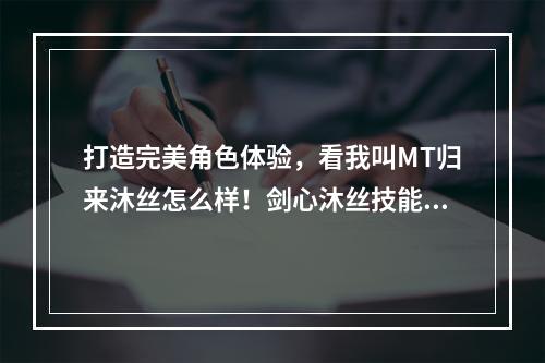 打造完美角色体验，看我叫MT归来沐丝怎么样！剑心沐丝技能全解析！