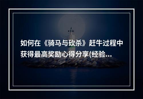 如何在《骑马与砍杀》赶牛过程中获得最高奖励心得分享(经验总结)(技巧大揭秘如何轻松赶牛拿到高分(击败电脑))