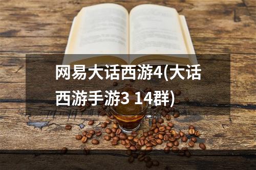 网易大话西游4(大话西游手游3 14群)