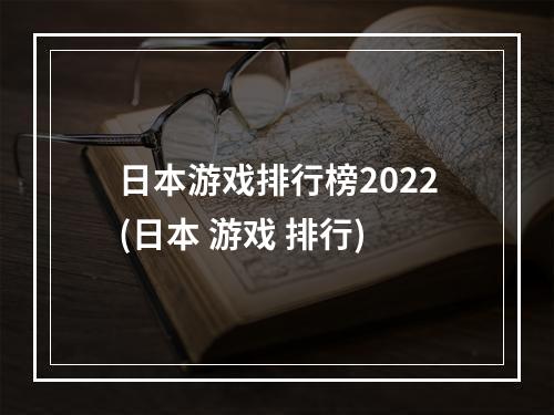 日本游戏排行榜2022(日本 游戏 排行)