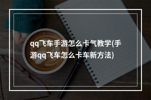 qq飞车手游怎么卡气教学(手游qq飞车怎么卡车新方法)