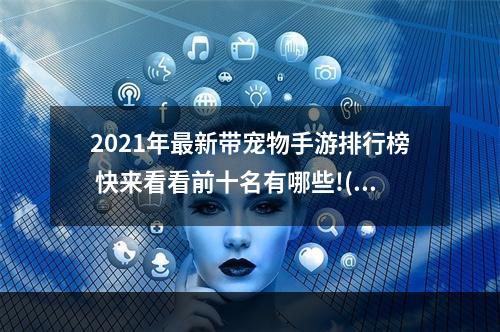 2021年最新带宠物手游排行榜 快来看看前十名有哪些!(这些带宠物的手游让你和宠物一起开启冒险之旅)