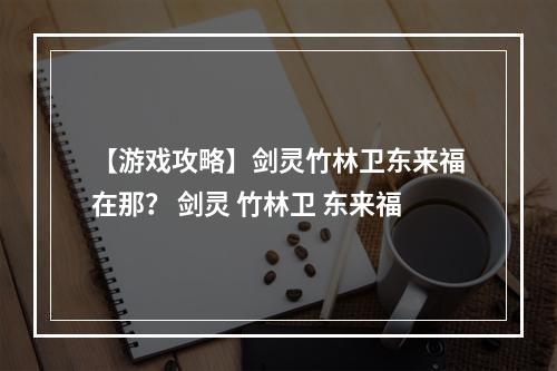 【游戏攻略】剑灵竹林卫东来福在那？ 剑灵 竹林卫 东来福